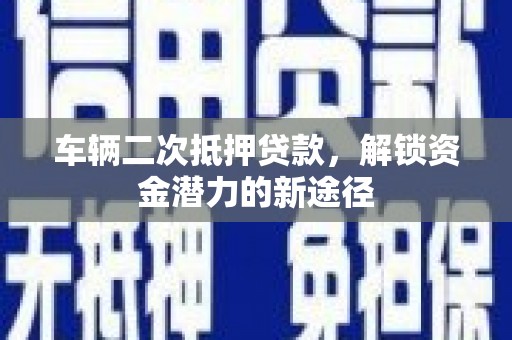 玄武车辆二次抵押贷款，解锁资金潜力的新途径