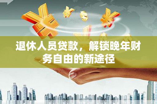 玄武退休人员贷款，解锁晚年财务自由的新途径
