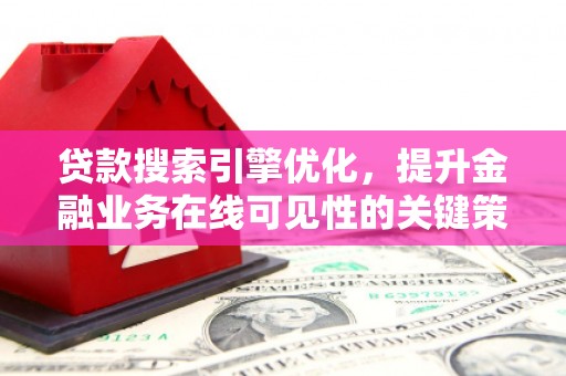 玄武贷款搜索引擎优化，提升金融业务在线可见性的关键策略