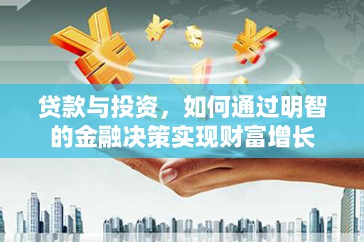 玄武贷款与投资，如何通过明智的金融决策实现财富增长