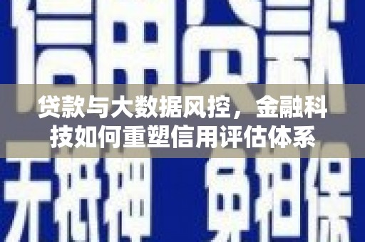 玄武贷款与大数据风控，金融科技如何重塑信用评估体系