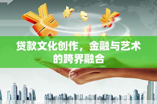 玄武贷款文化创作，金融与艺术的跨界融合