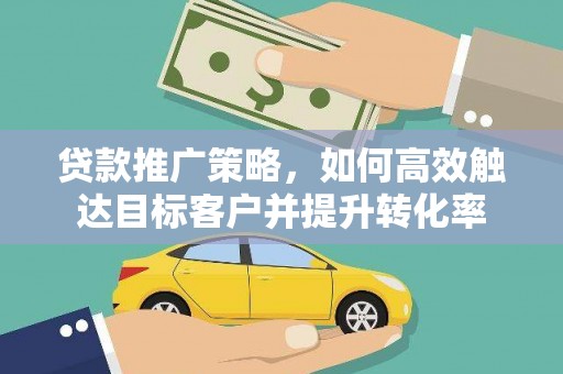 玄武贷款推广策略，如何高效触达目标客户并提升转化率
