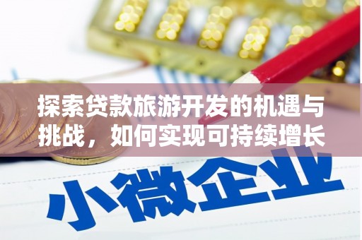 玄武探索贷款旅游开发的机遇与挑战，如何实现可持续增长