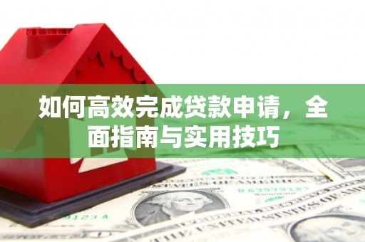 玄武如何高效完成贷款申请，全面指南与实用技巧