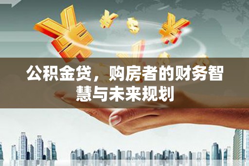 玄武公积金贷，购房者的财务智慧与未来规划