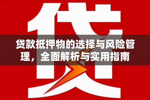 玄武贷款抵押物的选择与风险管理，全面解析与实用指南