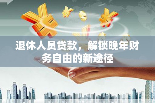 玄武退休人员贷款，解锁晚年财务自由的新途径