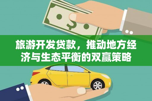 玄武旅游开发贷款，推动地方经济与生态平衡的双赢策略