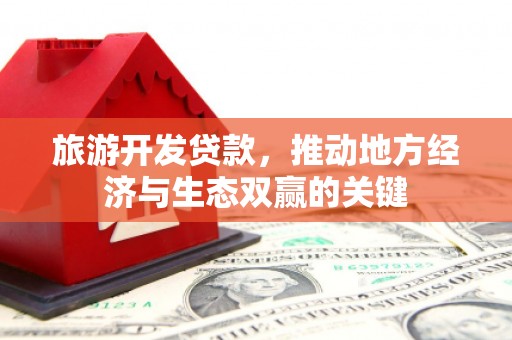 玄武旅游开发贷款，推动地方经济与生态双赢的关键
