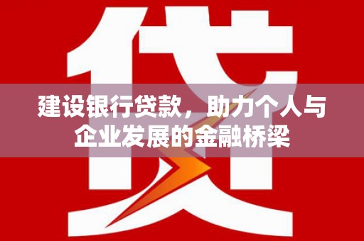 玄武建设银行贷款，助力个人与企业发展的金融桥梁