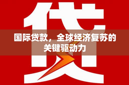 玄武国际贷款，全球经济复苏的关键驱动力