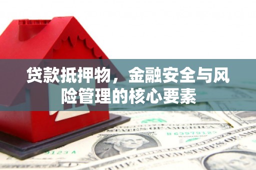 玄武贷款抵押物，金融安全与风险管理的核心要素
