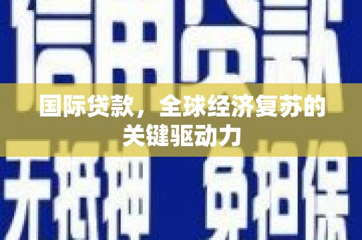 玄武国际贷款，全球经济复苏的关键驱动力
