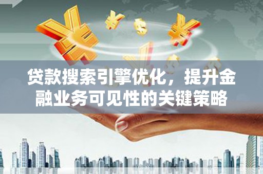 玄武贷款搜索引擎优化，提升金融业务可见性的关键策略