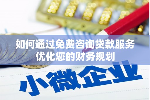 玄武如何通过免费咨询贷款服务优化您的财务规划