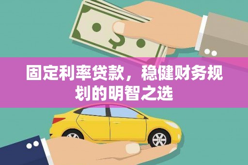玄武固定利率贷款，稳健财务规划的明智之选