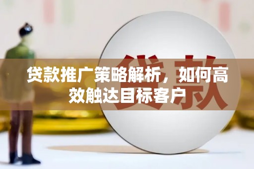 玄武贷款推广策略解析，如何高效触达目标客户