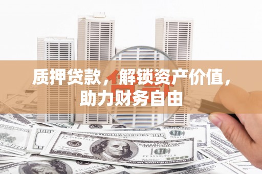玄武质押贷款，解锁资产价值，助力财务自由