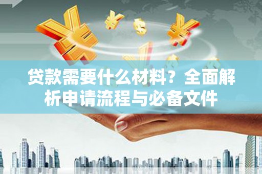 玄武贷款需要什么材料？全面解析申请流程与必备文件