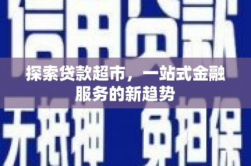 玄武探索贷款超市，一站式金融服务的新趋势