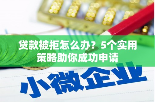 玄武贷款被拒怎么办？5个实用策略助你成功申请