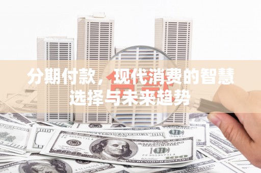 玄武分期付款，现代消费的智慧选择与未来趋势