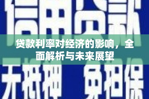 玄武贷款利率对经济的影响，全面解析与未来展望