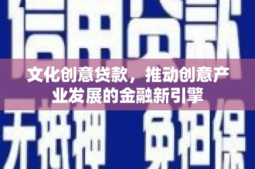 玄武文化创意贷款，推动创意产业发展的金融新引擎