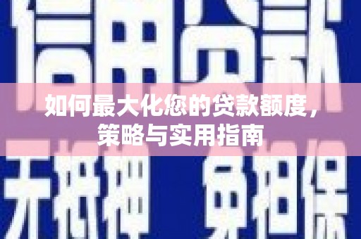 玄武如何最大化您的贷款额度，策略与实用指南