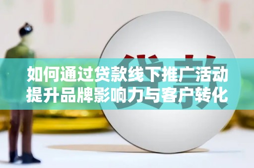 玄武如何通过贷款线下推广活动提升品牌影响力与客户转化率