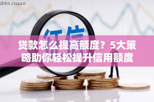 玄武贷款怎么提高额度？5大策略助你轻松提升信用额度