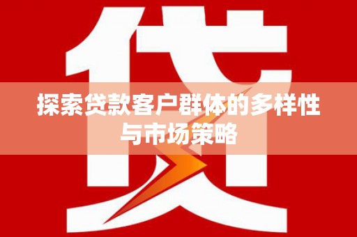 玄武探索贷款客户群体的多样性与市场策略