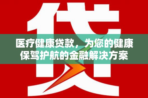 玄武医疗健康贷款，为您的健康保驾护航的金融解决方案