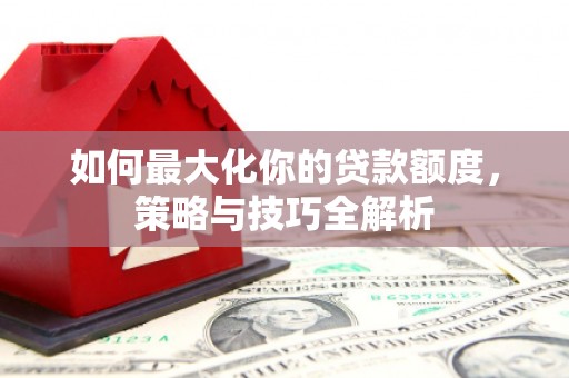 玄武如何最大化你的贷款额度，策略与技巧全解析