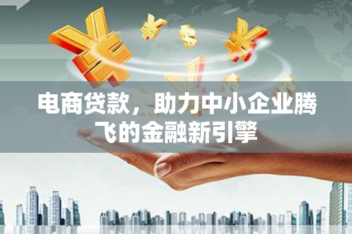 玄武电商贷款，助力中小企业腾飞的金融新引擎