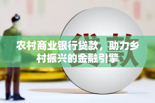 玄武农村商业银行贷款，助力乡村振兴的金融引擎