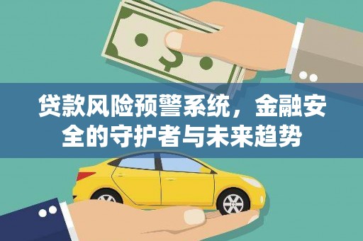 玄武贷款风险预警系统，金融安全的守护者与未来趋势
