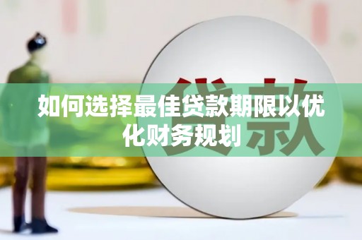玄武如何选择最佳贷款期限以优化财务规划