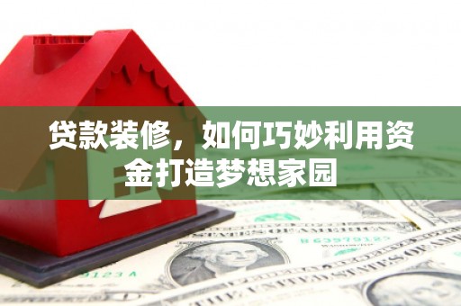 玄武贷款装修，如何巧妙利用资金打造梦想家园