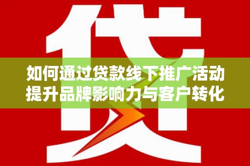 玄武如何通过贷款线下推广活动提升品牌影响力与客户转化率