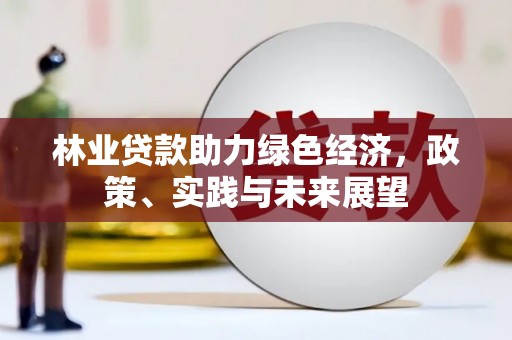 玄武林业贷款助力绿色经济，政策、实践与未来展望