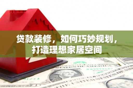 玄武贷款装修，如何巧妙规划，打造理想家居空间