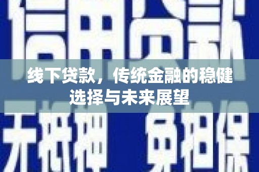 玄武线下贷款，传统金融的稳健选择与未来展望