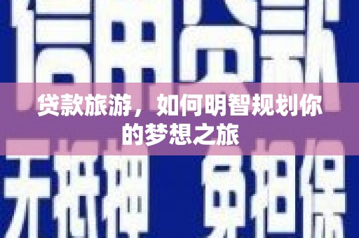 玄武贷款旅游，如何明智规划你的梦想之旅