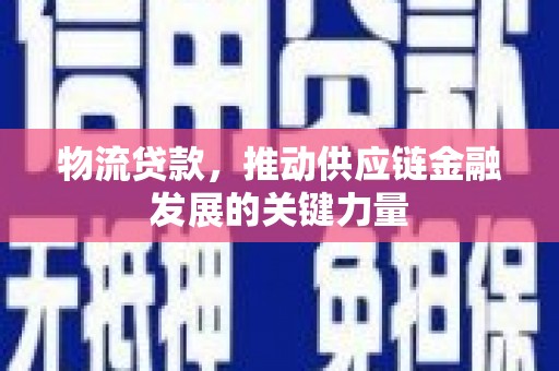 玄武物流贷款，推动供应链金融发展的关键力量