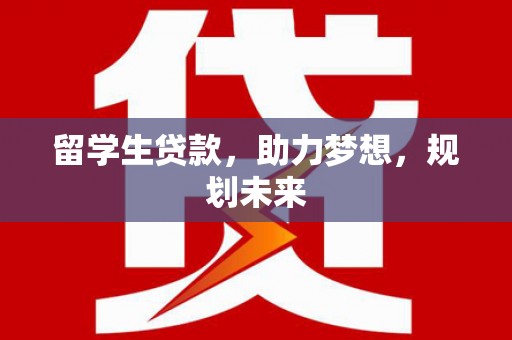 玄武留学生贷款，助力梦想，规划未来