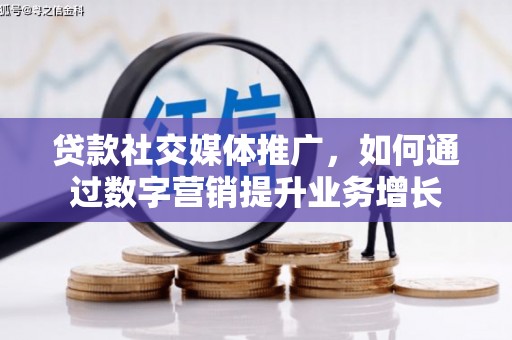 玄武贷款社交媒体推广，如何通过数字营销提升业务增长