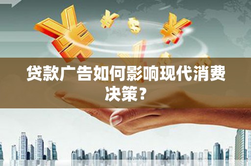 玄武贷款广告如何影响现代消费决策？