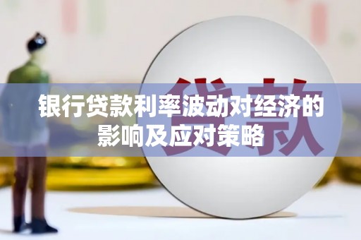 玄武银行贷款利率波动对经济的影响及应对策略